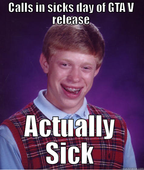 CALLS IN SICKS DAY OF GTA V RELEASE ACTUALLY SICK Bad Luck Brian
