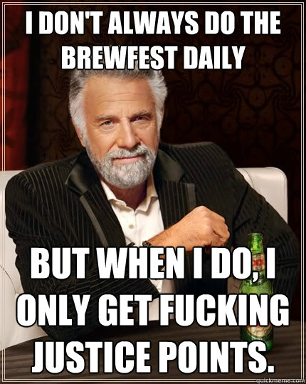 I don't always do the brewfest daily But when I do, I only get fucking justice points.  The Most Interesting Man In The World