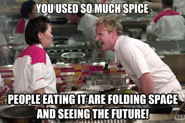 You used so much spice people eating it are folding space and seeing the future!  Chef Ramsay