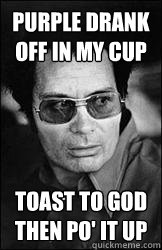 purple drank off in my cup toast to god then po' it up  Jim Jones