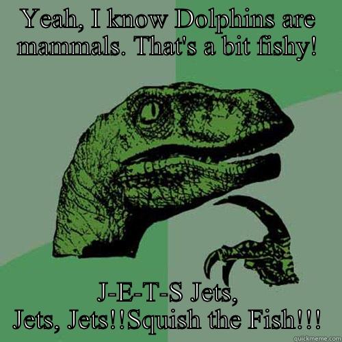 YEAH, I KNOW DOLPHINS ARE MAMMALS. THAT'S A BIT FISHY! J-E-T-S JETS, JETS, JETS!!SQUISH THE FISH!!! Philosoraptor