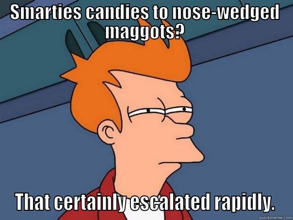 too funny or not - SMARTIES CANDIES TO NOSE-WEDGED MAGGOTS? THAT CERTAINLY ESCALATED RAPIDLY. Futurama Fry