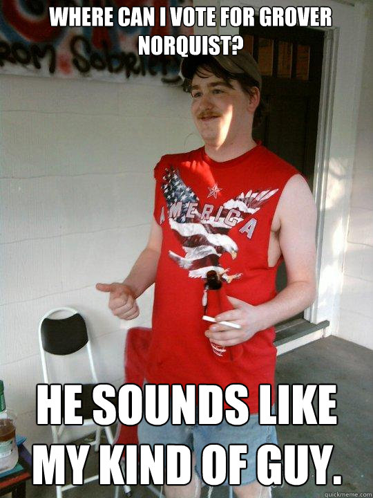 Where can I vote for Grover Norquist? He sounds like my kind of guy.  Redneck Randal