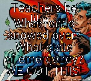 TEACHERS BE LIKE... WHAT ROADS SNOWED OVER? WHAT STATE OF EMERGENCY? WE GOT THIS! Misc