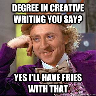 degree in creative writing you say? yes i'll have fries with that  Creepy Wonka