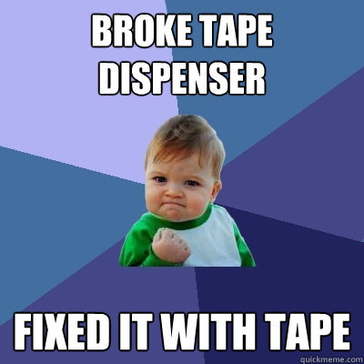Broke Tape Dispenser Fixed It With Tape - Broke Tape Dispenser Fixed It With Tape  Success Kid