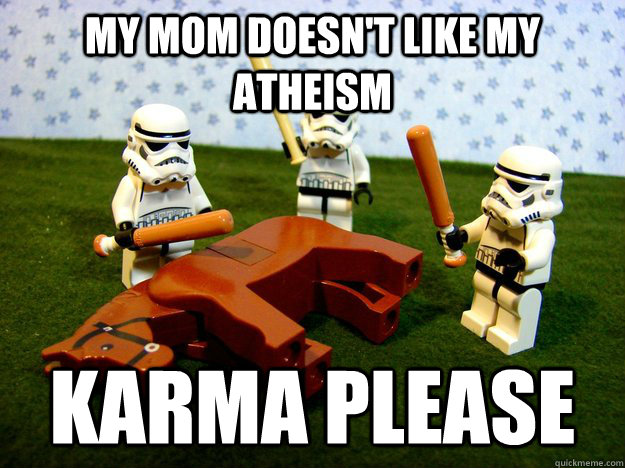 My mom doesn't like my atheism Karma please  Beating A Dead Horse