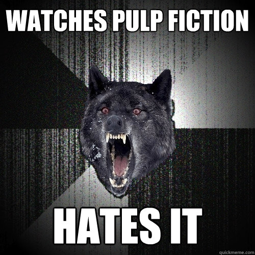Watches pulp fiction hates it  Insanity Wolf