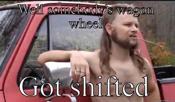 WELL SOMEBODY'S WAGON WHEEL GOT SHIFTED Almost Politically Correct Redneck