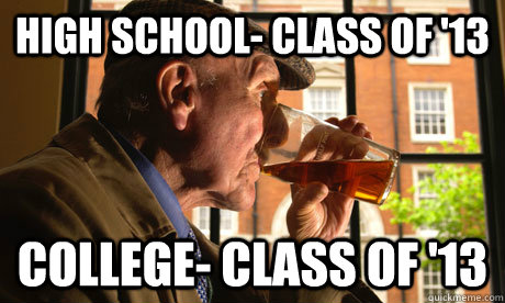 High school- class of '13 College- class of '13 - High school- class of '13 College- class of '13  Lazy Senior Citizen