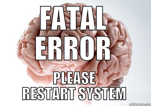 FATAL ERROR PLEASE RESTART SYSTEM Scumbag Brain