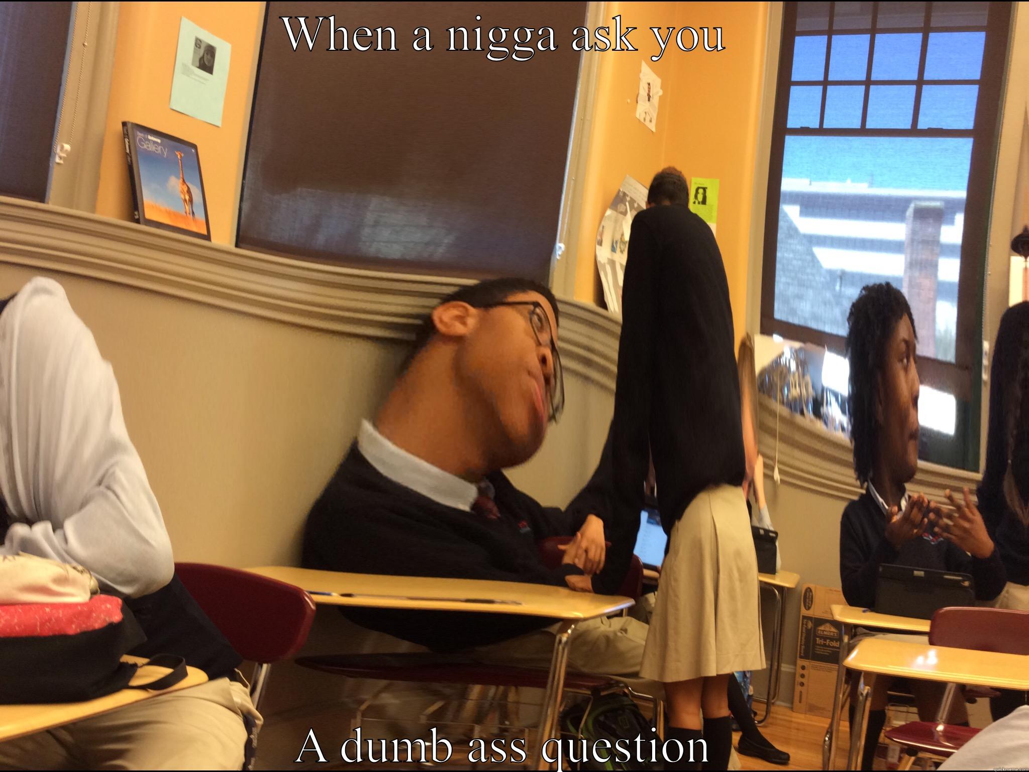WHEN A NIGGA ASK YOU  A DUMB ASS QUESTION  Misc
