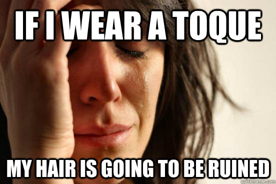 If I wear a toque my hair is going to be ruined  First World Problems
