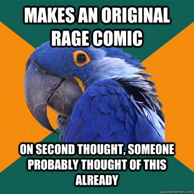 Makes an original Rage Comic On second thought, Someone probably thought of this already  Paranoid Parrot