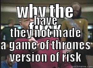 WHY THE FUCK HAVE THEY NOT MADE A GAME OF THRONES VERSION OF RISK Annoyed Picard