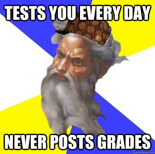 Tests You Every Day Never Posts Grades - Tests You Every Day Never Posts Grades  Scumbag God is an SBF