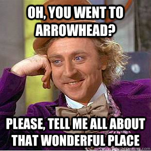 Oh, You Went to Arrowhead? Please, tell me all about that wonderful place  Creepy Wonka