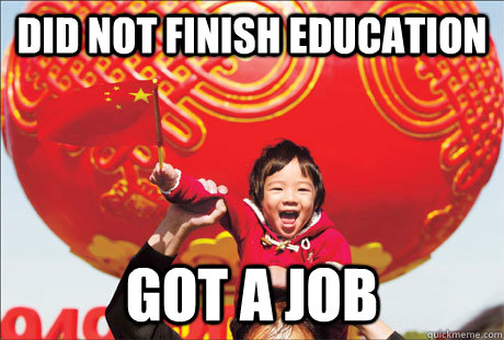 Did not finish education Got a Job  Second World Success