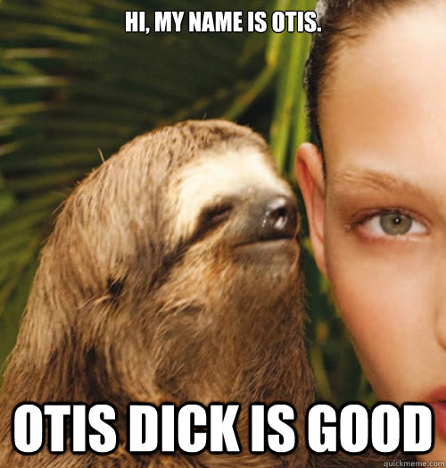 Hi, my name is Otis. Otis dick is good  Whispering Sloth