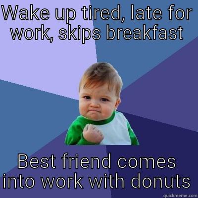 WAKE UP TIRED, LATE FOR WORK, SKIPS BREAKFAST BEST FRIEND COMES INTO WORK WITH DONUTS Success Kid