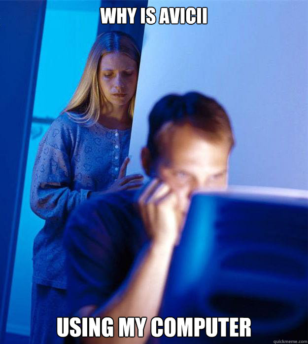 Why is Avicii using my computer   Redditors Wife