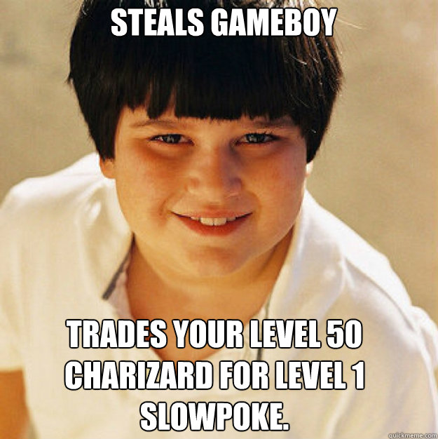 Steals gameboy Trades your Level 50 Charizard for Level 1 Slowpoke.   Annoying Childhood Friend Square
