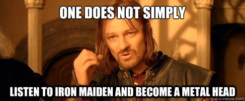 One does not simply listen to iron maiden and become a metal head  One Does Not Simply