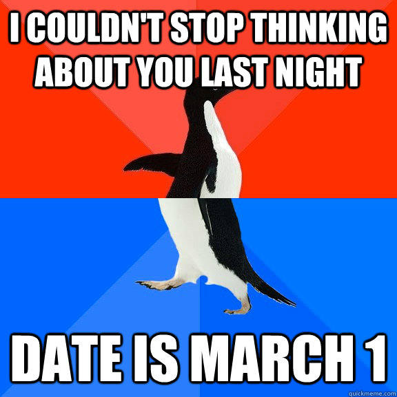 I couldn't stop thinking about you last night date is march 1  Socially Awesome Awkward Penguin