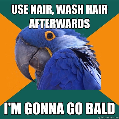 Use nair, wash hair afterwards i'm gonna go bald   Paranoid Parrot