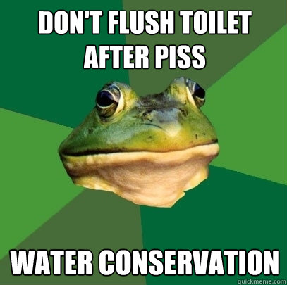 don't flush toilet after piss water conservation  Foul Bachelor Frog