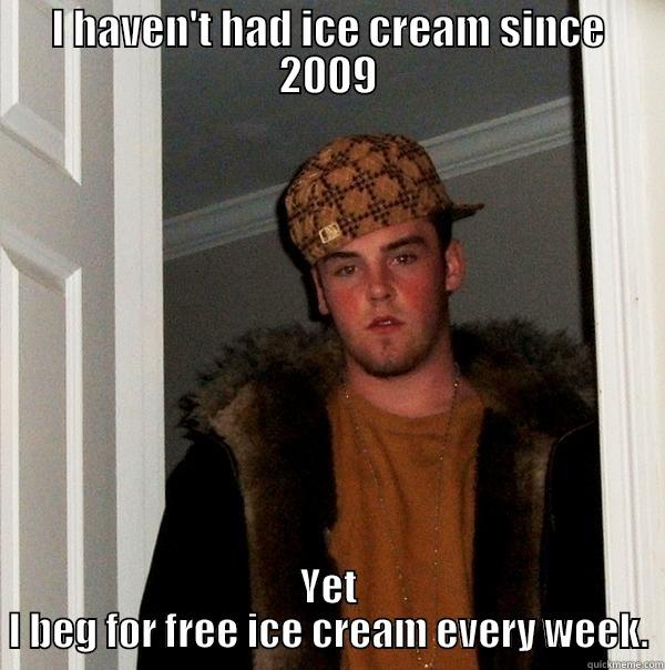 I HAVEN'T HAD ICE CREAM SINCE 2009 YET I BEG FOR FREE ICE CREAM EVERY WEEK. Scumbag Steve