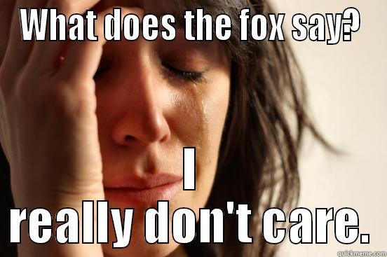 WHAT DOES THE FOX SAY? I REALLY DON'T CARE. First World Problems