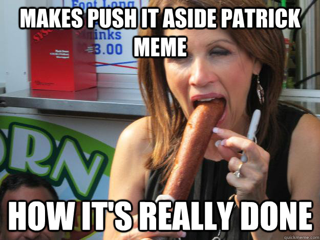 Makes push it aside Patrick meme  How it's really done - Makes push it aside Patrick meme  How it's really done  Slutty Michele