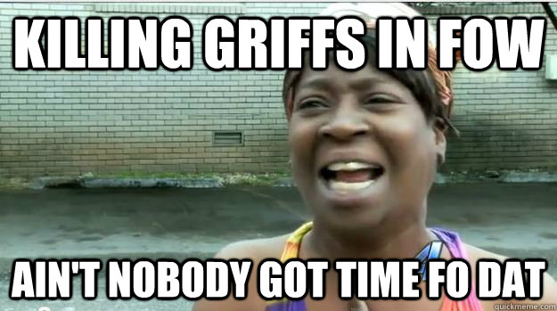 KILLING GRIFFS IN FOW AIN'T NOBODY GOT TIME FO DAT  AINT NO BODY GOT TIME FOR DAT