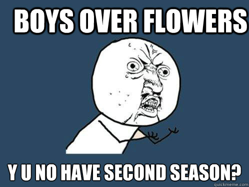 boys over flowers y u no have second season?  Y U No