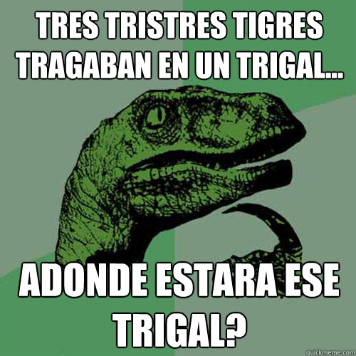 tres tristres tigres tragaban en un trigal... adonde estara ese trigal?  Philosoraptor