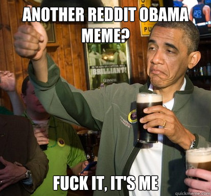 Another Reddit Obama meme? Fuck it, it's me  Upvote Obama