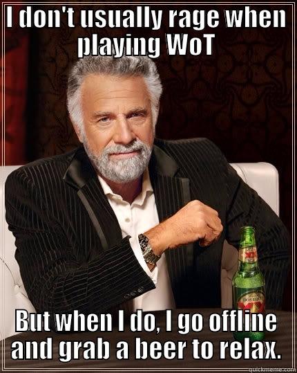 I DON'T USUALLY RAGE WHEN PLAYING WOT BUT WHEN I DO, I GO OFFLINE AND GRAB A BEER TO RELAX. The Most Interesting Man In The World