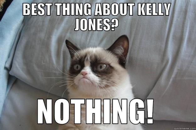 BEST THING ABOUT KELLY JONES? NOTHING! Grumpy Cat