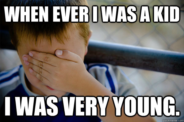 when ever I was a kid  I was very young. - when ever I was a kid  I was very young.  Misc