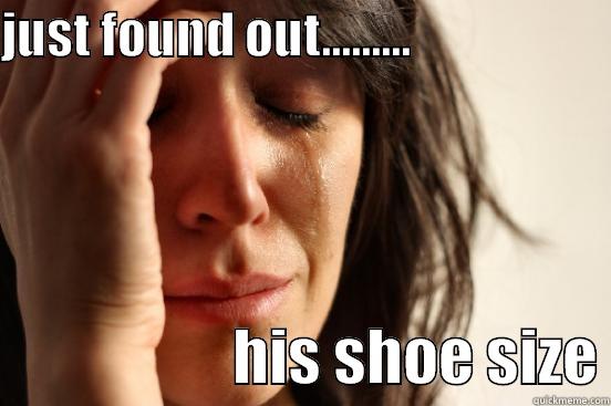 JUST FOUND OUT.........                                         HIS SHOE SIZE First World Problems