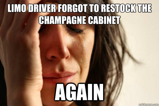 Limo driver forgot to restock the champagne cabinet again  First World Problems