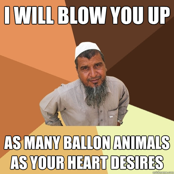 i will blow you up as many ballon animals as your heart desires  Ordinary Muslim Man
