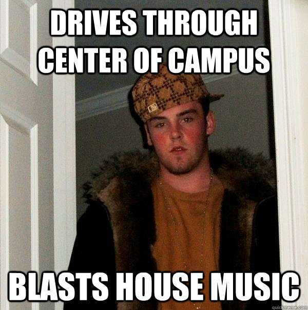 DRIVES THROUGH CENTER OF CAMPUS BLASTS HOUSE MUSIC  Scumbag Steve