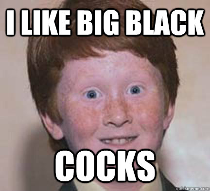 I like big black cocks  Over Confident Ginger