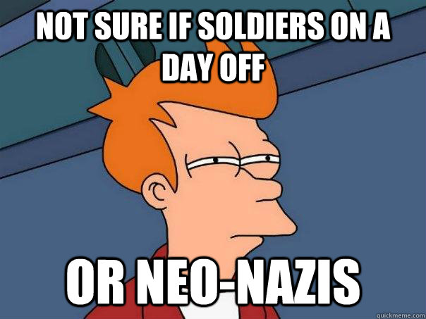 Not sure if soldiers on a day off Or neo-nazis  Futurama Fry