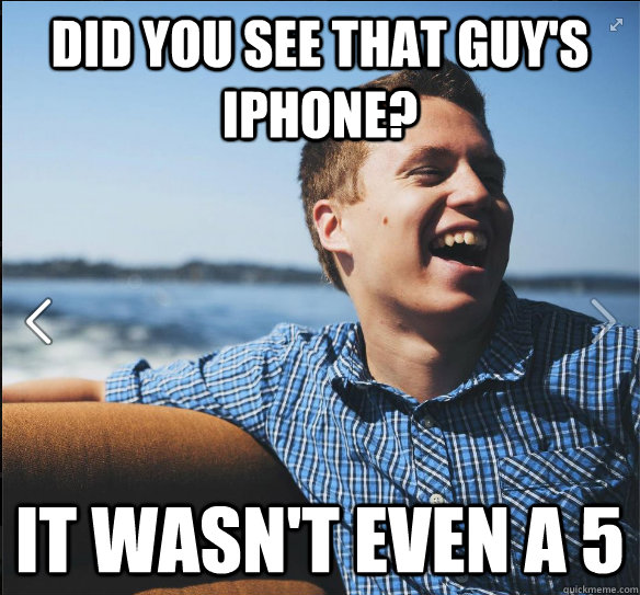 Did you see that guy's iphone? it wasn't even a 5 - Did you see that guy's iphone? it wasn't even a 5  suburb white kid