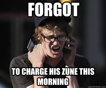 forgot to charge his zune this morning  Sad Hipster