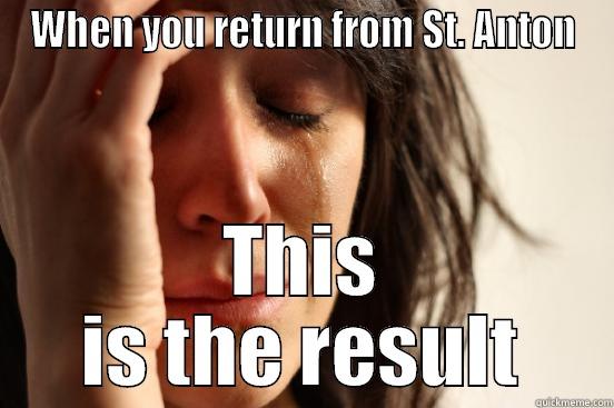 WHEN YOU RETURN FROM ST. ANTON THIS IS THE RESULT First World Problems