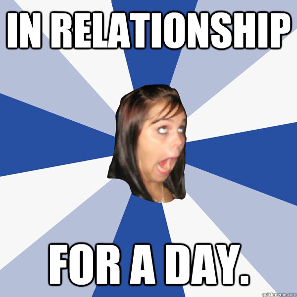 In relationship For a day.  Annoying Facebook Girl